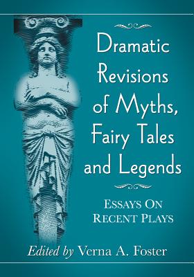 Dramatic Revisions of Myths, Fairy Tales and Legends: Essays on Recent Plays - Foster, Verna A (Editor)