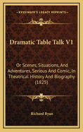 Dramatic Table Talk V1: Or Scenes, Situations, and Adventures, Serious and Comic, in Theatrical History and Biography (1825)