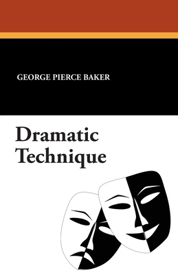 Dramatic Technique - Baker, George Pierce