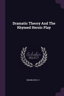 Dramatic Theory And The Rhymed Heroic Play - Deane, Cecil