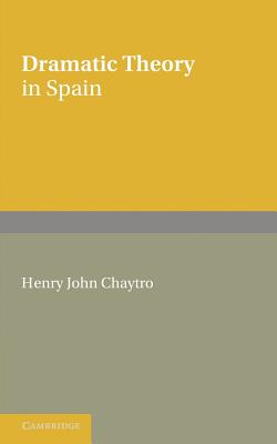 Dramatic Theory in Spain: Extracts from Literature before and during the Golden Age - Chaytor, H. J. (Editor)