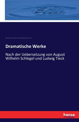 Dramatische Werke: Nach der Uebersetzung von August Wilhelm Schlegel und Ludwig Tieck - Tieck, Ludwig, and Shakespeare, William, and Schlegel, August Wilhelm Von