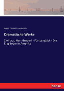 Dramatische Werke: Zieh aus, Herr Bruder! - F?rstengl?ck - Die Engl?nder in Amerika