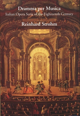 Dramma Per Musica: Italian Opera Seria of the Eighteenth Century - Strohm, Reinhard