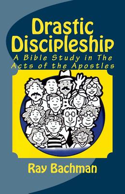 Drastic Discipleship: A Bible Study in the Acts of the Apostles - Bachman, Ray