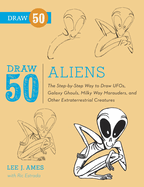 Draw 50 Aliens: The Step-By-Step Way to Draw UFOs, Galaxy Ghouls, Milky Way Marauders, and Other Extraterrestrial Creatures