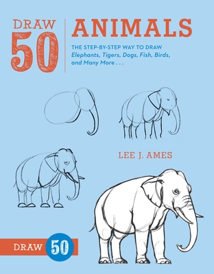 Draw 50 Animals: The Step-By-Step Way to Draw Elephants, Tigers, Dogs, Fish, Birds, and Many More... - Ames, Lee J