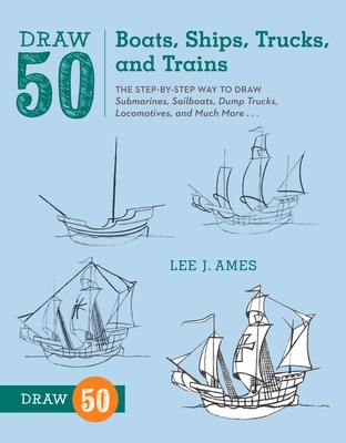 Draw 50 Boats, Ships, Trucks, and Trains: The Step-By-Step Way to Draw Submarines, Sailboats, Dump Trucks, Locomotives, and Much More... - Ames, Lee J