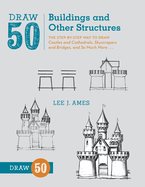 Draw 50 Buildings and Other Structures: The Step-By-Step Way to Draw Castles and Cathedrals, Skyscrapers and Bridges, and So Much More...