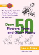 Draw 50 Flowers, Trees, and Other Plants: The Step-By-Step Way to Draw Orchids, Weeping Willows, Prickly Pears, Pineapples, and Many More...