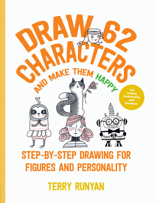 Draw 62 Characters and Make Them Happy: Step-By-Step Drawing for Figures and Personality - For Artists, Cartoonists, and Doodlers - Runyan, Terry