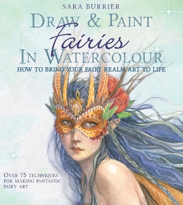 Draw and Paint Fairies in Watercolour: How to Bring Your Fairy Realm Art to Life - Burrier, Sara