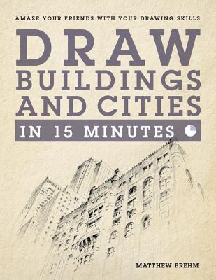 Draw Buildings and Cities in 15 Minutes: The super-fast drawing technique anyone can learn - Brehm, Matthew