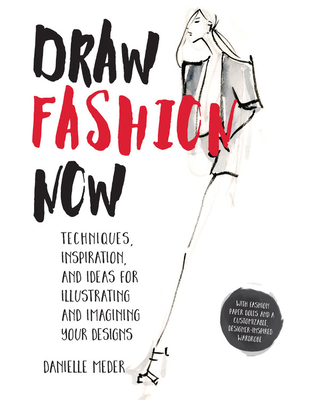 Draw Fashion Now: Techniques, Inspiration, and Ideas for Illustrating and Imagining Your Designs - With Fashion Paper Dolls and a Customizable, Designer-Inspired Wardrobe - Meder, Danielle