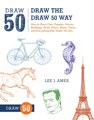 Draw the Draw 50 Way: How to Draw Cats, Puppies, Horses, Buildings, Birds, Aliens, Boats, Trains, and Everything Else Under the Sun - Ames, Lee J