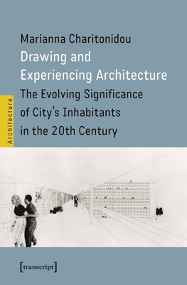 Drawing and Experiencing Architecture: The Evolving Significance of City's Inhabitants in the 20th Century - Charitonidou, Marianna