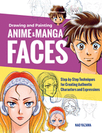 Drawing and Painting Anime and Manga Faces: Step-By-Step Techniques for Creating Authentic Characters and Expressions