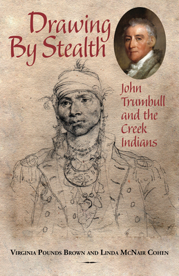 Drawing by Stealth: John Trumbull and the Creek Indians - Cohen, Linda McNair, and Brown, Virginia Pounds