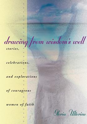 Drawing from Wisdom's Well: Stories, Celebrations, and Explorations of Courageous Women of Faith - Ulterino, Gloria