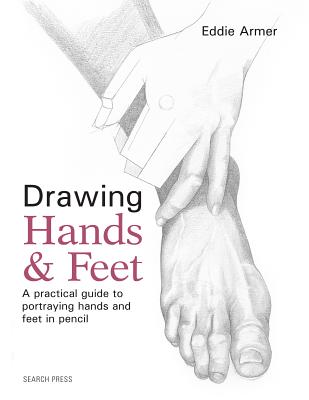 Drawing Hands & Feet: A Practical Guide - Armer, Eddie
