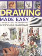 Drawing Made Easy: Learn How to Master the Art of Drawing, with 22 Simple Step-By-Step Techniques and Projects, in Over 240 Photographs