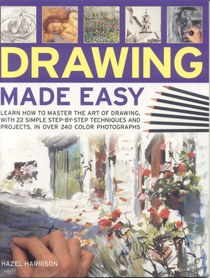 Drawing Made Easy: Learn How to Master the Art of Drawing, with 22 Simple Step-By-Step Techniques and Projects, in Over 240 Photographs - Harrison, Hazel