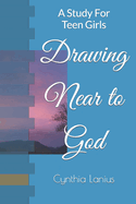 Drawing Near to God: A Study For Teen Girls