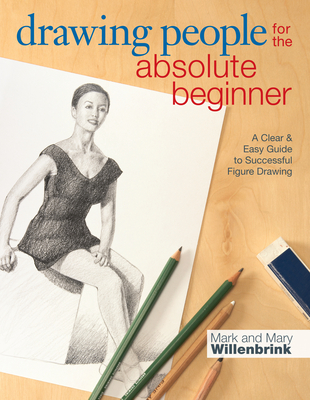 Drawing People for the Absolute Beginner: A Clear & Easy Guide to Successful Figure Drawing - Willenbrink, Mark, and Willenbrink, Mary