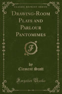 Drawing-Room Plays and Parlour Pantomimes (Classic Reprint)