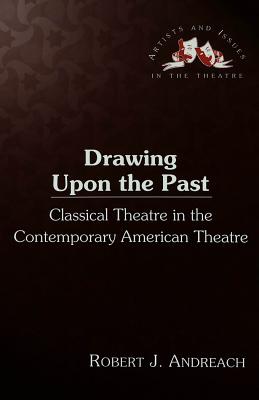 Drawing Upon the Past: Classical Theatre in the Contemporary American Theatre / Robert J. Andreach - Staub, Pat (Editor), and Andreach, Robert J