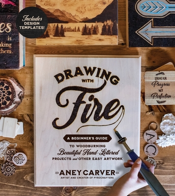 Drawing with Fire: A Beginner's Guide to Woodburning Beautiful Hand-Lettered Projects and Other Easy Artwork - Carver, Aney