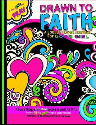 Drawn to Faith; A Doodle Prayer Journal for God's Girl: Doodle Prayer Journal for Girls; Includes Prayer Prompts, Doodle Activities, Coloring Designs & Plenty of Blank Space for Drawing, Journaling or Sermon Notes; Girls Art Journal; Christian Journal for - Journals, Kids, and Journals, Christian