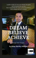 Dream, Believe, Achieve!: Change Your Mindset