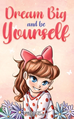 Dream Big and Be Yourself: A Collection of Inspiring Stories for Girls about Self-Esteem, Confidence, Courage, and Friendship - Ross, Nadia, and Stories, Special Art