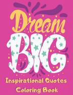 Dream Big Inspirational Quotes Coloring Book: Motivational Themed Adult Coloring Book with Inspiring Sayings for Relaxation and Stress Relief for Women Teens & Older Girls