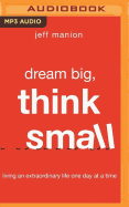 Dream Big, Think Small: Living an Extraordinary Life One Day at a Time