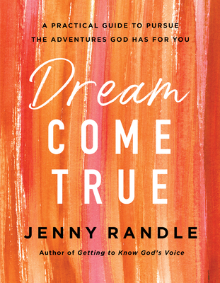 Dream Come True: A Practical Guide to Pursue the Adventures God Has for You - Randle, Jenny