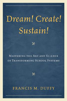 Dream! Create! Sustain!: Mastering the Art and Science of Transforming School Systems - Duffy, Francis M