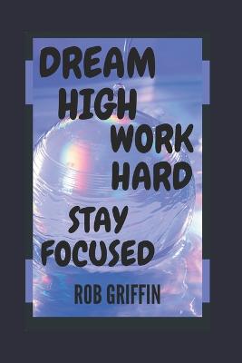 Dream high work hard Stay Focused - Griffin, Rob
