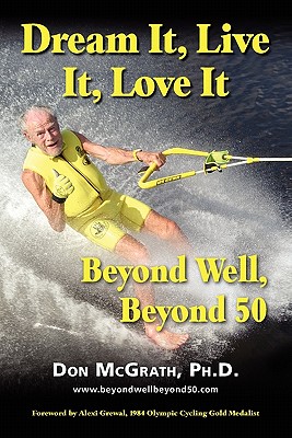 Dream It, Live It, Love It: Beyond Well, Beyond 50 - McGrath, Don, and Grewal, Alexi (Foreword by), and Wright, Vonda, Dr. (Contributions by)
