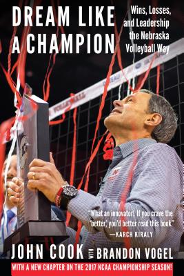 Dream Like a Champion: Wins, Losses, and Leadership the Nebraska Volleyball Way - Cook, John, and Vogel, Brandon