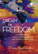Dream to Freedom: A Handbook for Integrating Dreamwork and Energy Psychology
