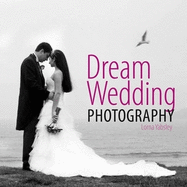 Dream Wedding Photography: Photographing the Perfect Wedding