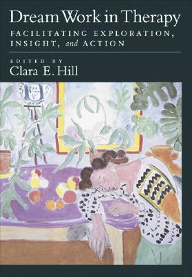 Dream Work in Therapy: Facilitating Exploration, Insight, and Action - Hill, Clara E, PhD