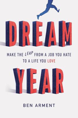 Dream Year: Make the Leap from a Job You Hate to a Life You Love - Arment, Ben