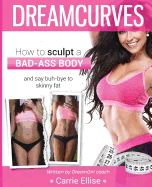 Dreamcurves Body Transformation Guide (Full Colour): : How to Sculpt a Bad-Ass Body and Say Buh-Bye to Skinny Fat