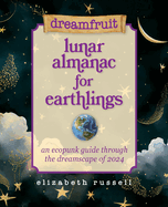 Dreamfruit Lunar Almanac for Earthlings: An ecopunk guide through the dreamscape of 2024