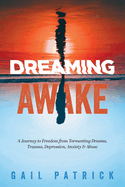 Dreaming Awake: A Journey to Freedom from Tormenting Dreams, Trauma, Depression, Anxiety & Abuse