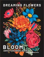 Dreaming Flowers Bloom Adult Coloring Book: Relaxing Flowers Coloring Book for Adults Stress Relief Calm and Easy Color Coloring Book Adult Coloring Books for Anxiety and Depression with Flower Patterns, Bouquets and Floral Arrangements