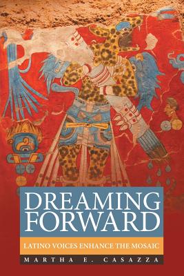 Dreaming Forward: Latino Voices Enhance the Mosaic - Casazza, Martha E